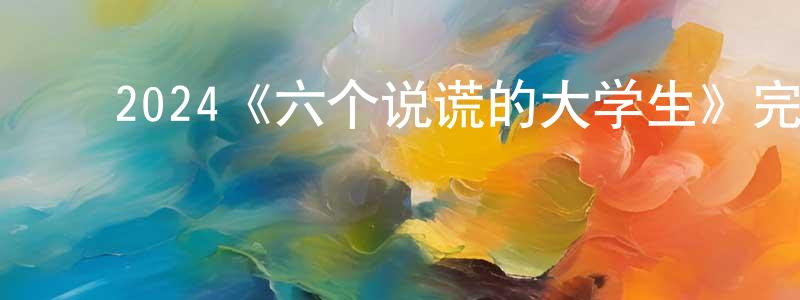 ﻿程玉海发布﻿2024《六个说谎的大学生》完整版电影/在线观看/百度云-美剧天堂